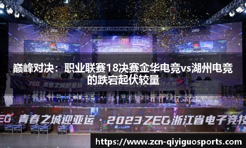 巅峰对决：职业联赛18决赛金华电竞vs湖州电竞的跌宕起伏较量