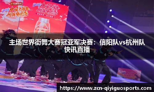 主场世界街舞大赛冠亚军决赛：信阳队vs杭州队快讯直播