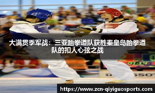大满贯季军战：三亚跆拳道队获胜秦皇岛跆拳道队的扣人心弦之战